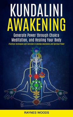 Book cover of Kundalini Awakening: Generate Power Through Chakra Meditation, and Healing Your Body (Practical Techniques and Exercises to Develop Awareness and Spir by Woods, Raynes