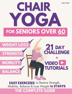 The Complete Guide to Chair Yoga for Seniors Over 60: 40+ Low-Impact Easy Exercises to Restore Strength, Mobility, Balance, and Lose Weight in 21 Days by Young, Linda book cover