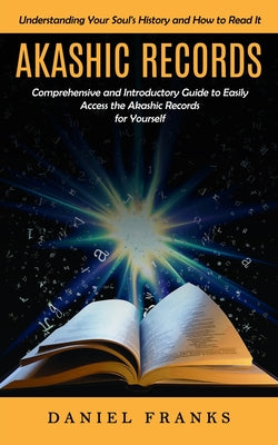 Book cover of Akashic Records: Understanding Your Soul's History and How to Read It (A Comprehensive and Introductory Guide to Easily Access the Akashic Records for by Franks, Daniel