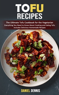 Book cover of Tofu Recipes: The Ultimate Tofu Cookbook for the Vegetarian (Everything You Need to Know About Cooking and Eating Tofu Includes Delicious Homemade Rec by Dennis, Daniel