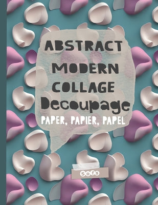 Book cover of Abstract Modern Collage Decoupage Paper: Print and Pattern Illustrated paper by Sofs