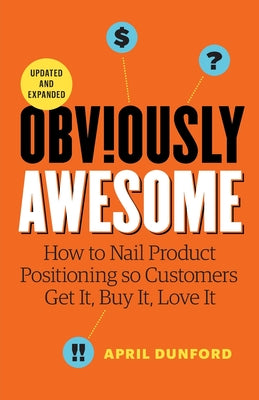 Obviously Awesome: How to Nail Product Positioning so Customers Get it, Buy it, Love it by April Dunford book cover