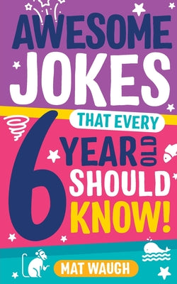 Awesome Jokes That Every 6 Year Old Should Know! by Mat Waugh book cover