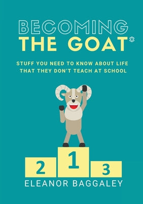 Becoming the GOAT*: Stuff you need to know about life that they don't teach at school by Eleanor Baggaley book cover