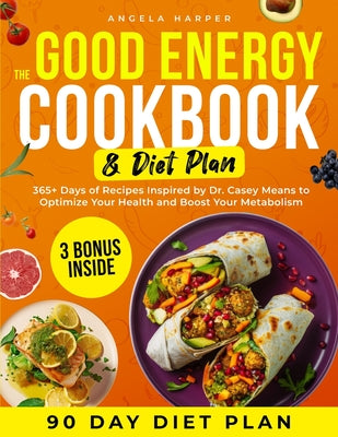 The Good Energy Cookbook & Diet Plan: 365+ Days of Recipes Inspired by Dr. Casey Means to Optimize Your Health and Boost Your Metabolism by Angela Harper book cover