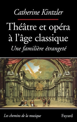 Book cover of Theatre Et Opera a l'Age Classique by Kintzler-C
