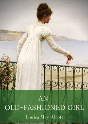 Book cover of An Old-Fashioned Girl: a novel by Louisa May Alcott first published in 1869, serialised in the Merry's Museum magazine between July and August 1869, a by Alcott, Louisa May