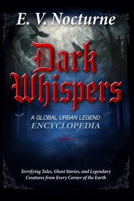 Book cover of Dark Whispers: A Global Urban Legend Encyclopaedia Terrifying Tales, Ghost Stories, and Legendary Creatures from Every Corner of the Earth: Your passp by Nocturne, E. V.