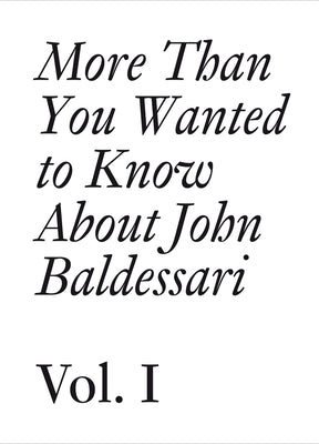Book cover of More Than You Wanted to Know about John Baldessari: Volume 1 by Baldessari, John