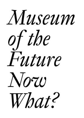 Book cover of Museum of the Future: Now What? by Bechtler, Cristina