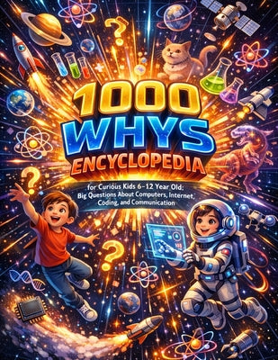 1000 Whys Encyclopedia for Curious Kids 6-12 Year Old: Big Questions About Computers, Internet, Coding, and Communication by Dr Maria E Smith book cover