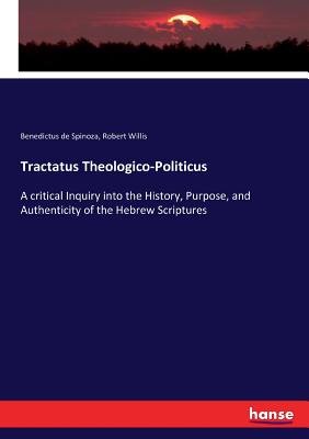 Book cover of Tractatus Theologico-Politicus: A critical Inquiry into the History, Purpose, and Authenticity of the Hebrew Scriptures by Spinoza, Benedictus De