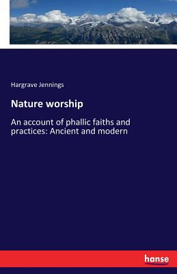 Book cover of Nature worship: An account of phallic faiths and practices: Ancient and modern by Jennings, Hargrave