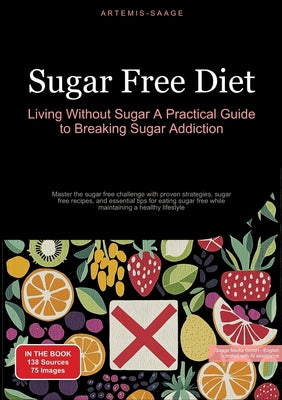Book cover of Sugar Free Diet: Living Without Sugar - A Practical Guide to Breaking Sugar Addiction: Master the sugar free challenge with proven strategies, sugar f by Saage, Artemis