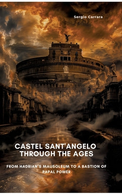 Book cover of Castel Sant'Angelo Through the Ages: From Hadrian's Mausoleum to a Bastion of Papal Power by Carrara, Sergio