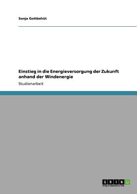 Book cover of Einstieg in die Energieversorgung der Zukunft anhand der Windenergie by Gottbeh