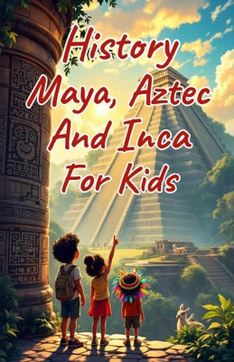 History Maya, Aztec, and Inca for Kids: Ancient Empires, Spanish Conquest, and Indigenous Cultures of the Americas Explained for Young Readers by Khasan Laudry book cover