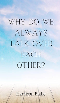 Book cover of Why Do We Always Talk Over Each Other? by Blake, Harrison