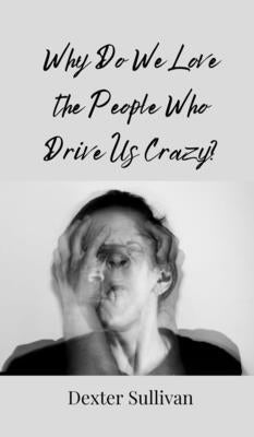Book cover of Why Do We Love the People Who Drive Us Crazy? by Sullivan, Dexter