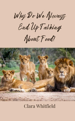 Book cover of Why Do We Always End Up Talking About Food? by Whitfield, Clara