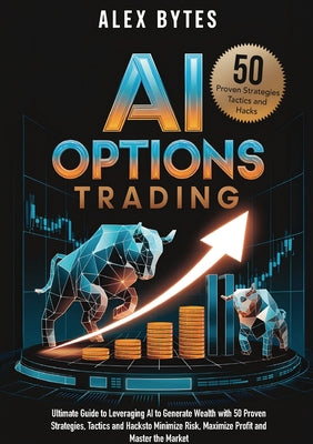 AI Options Trading for Beginners: The Ultimate Guide to Leveraging AI to Generate Wealth with 50 Proven Strategies, Tactics, and Hacks to Minimize Ris by Alex Bytes book cover
