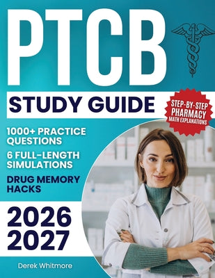PTCB Study Guide: 1000+ Practice Questions & 6 Full-Length Simulations, Step-by-Step Pharmacy Math Explanations, High-Yield Drug Memory Hacks, and Pro by Derek Whitmore book cover