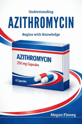 Understanding AZITHROMYCIN Begins with Knowledge: What It Is, How It Works, and What Everyone Should Know by Megan Finney book cover