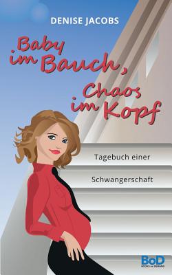 Book cover of Baby im Bauch, Chaos im Kopf: Tagebuch einer Schwangerschaft by Jacobs, Denise