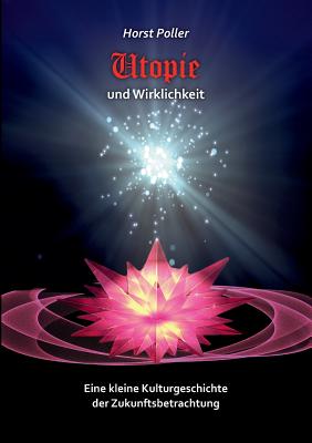 Book cover of Utopie und Wirklichkeit: Eine kleine Kulturgeschichte der Zukunftsbetrachtung by Poller, Horst