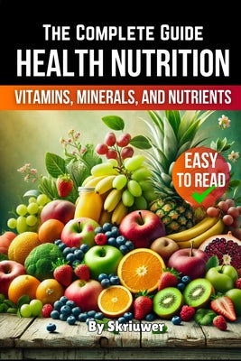 A Health Nutrition Book: The Complete Guide to Vitamins, Minerals, and Nutrients by Skriuwer book cover