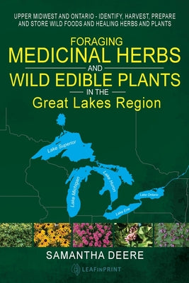 Foraging Medicinal Herbs and Wild Edible Plants in the Great Lakes Region: Upper Midwest and Ontario - Identify, Harvest, Prepare and Store Wild Foods by Samantha Deere book cover