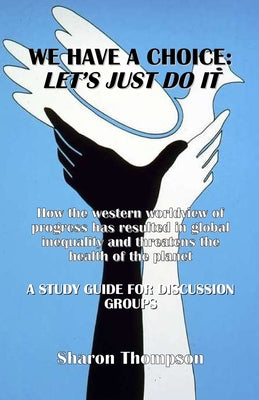 We Have a Choice: How the western worldview of progress has resulted in global inequality and threatens the health of the planet: A Study Guide for Di