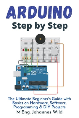 Arduino Step by Step: The Ultimate Beginner's Guide with Basics on Hardware, Software, Programming & DIY Projects by M. Eng Johannes Wild book cover