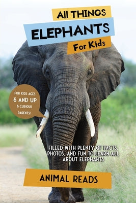 All Things Elephants For Kids: Filled With Plenty of Facts, Photos, and Fun to Learn all About Elephants by Animal Reads book cover