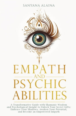 Book cover of Empath and Psychic Abilities: A Transformative Guide with Shamanic Wisdom and Psychological Insight to Unlock Your Secret Gifts: Embrace Your Shadows, by Alaina, Sanyana