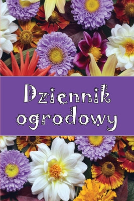 Book cover of Dziennik ogrodowy: Codzienny opiekun ogrodu wewnętrznego i zewnętrznego dla początkujących i zapalonych ogrodnik by Borecka, Matylda
