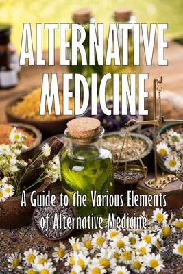 Alternative Medicine: A Guide to the Various Elements of Alternative Medicine The Specifics of Alternative Medicine by Mary Jo Lampard book cover