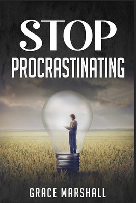 Stop Procrastinating: An Easy-to-Follow Approach to Overcoming Procrastination, Building Self-Discipline, and Taking Action in Your Life (2022 Guide f