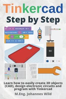 Tinkercad Step by Step: Learn how to easily create 3D objects (CAD), design electronic circuits and program with Tinkercad by M. Eng Johannes Wild book cover