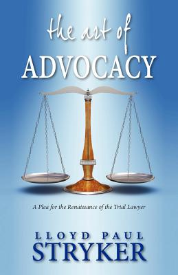 The Art of Advocacy: A Plea for the Renaissance of the Trial Lawyer by Lloyd Paul Stryker book cover