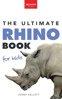 Rhinoceros The Ultimate Rhino Book: Rhinoceros Facts, 100+ Photos, Endangered Species Quiz & Conservation STEM Activities by Jenny Kellett book cover