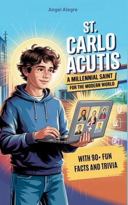 St. Carlo Acutis: A Millennial Saint for the Modern World with 90+ Fun Facts and Trivia by Angel Alegre book cover