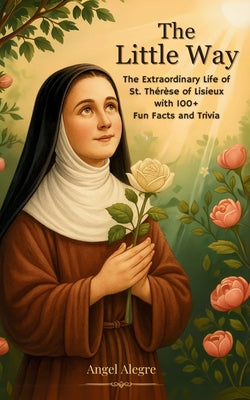 The Little Way: The Extraordinary Life of St. Th by Angel Alegre book cover