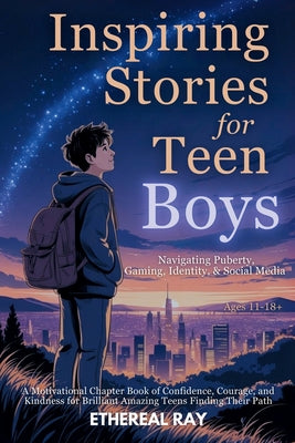 Inspiring Stories for Teen Boys: Navigating Puberty, Gaming, Identity, Social Media - A Motivational Chapter Book of Confidence, Courage, and Kindness by Ethereal Ray book cover