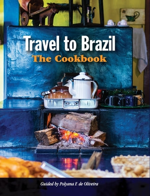 Travel to Brazil: The Cookbook - Recipes from Throughout the Country, and the Stories of the People Behind Them by Polyana de Oliveira book cover