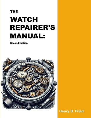 The Watch Repairer's Manual: Second Edition by Henry B. Fried book cover