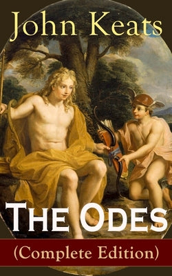 Book cover of The Odes (Complete Edition): Ode on a Grecian Urn + Ode to a Nightingale + Ode to Apollo + Ode to Indolence + Ode to Psyche + Ode to Fanny + Ode to Me by Keats, John