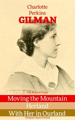 Book cover of The Herland Trilogy: Moving the Mountain, Herland, With Her in Ourland (Utopian Classic Fiction) by Gilman, Charlotte Perkins