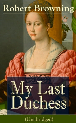 Book cover of My Last Duchess (Unabridged): Dramatic Lyrics from one of the most important Victorian poets and playwrights, regarded as a sage and philosopher-poet, by Browning, Robert
