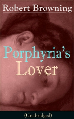 Book cover of Porphyria's Lover (Unabridged): A Psychological Poem from one of the most important Victorian poets and playwrights, regarded as a sage and philosophe by Browning, Robert